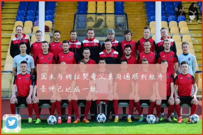 国米与姆拉契奇父亲沟通顺利经济条件已达成一致