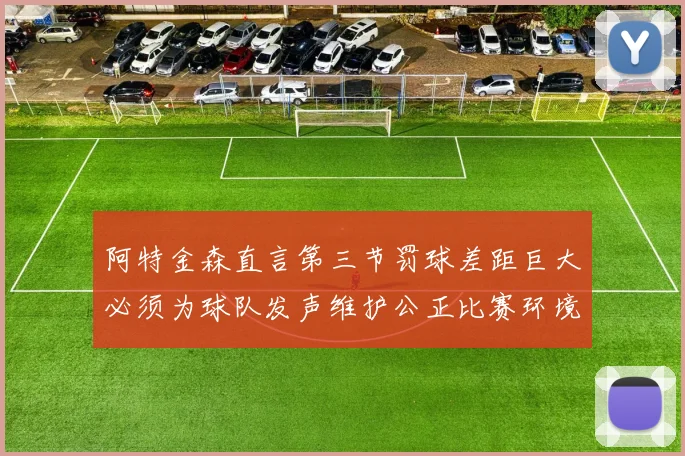 阿特金森直言第三节罚球差距巨大必须为球队发声维护公正比赛环境