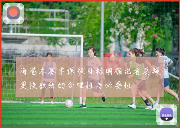 海港本赛季保级目标明确记者质疑更换教练的合理性与必要性