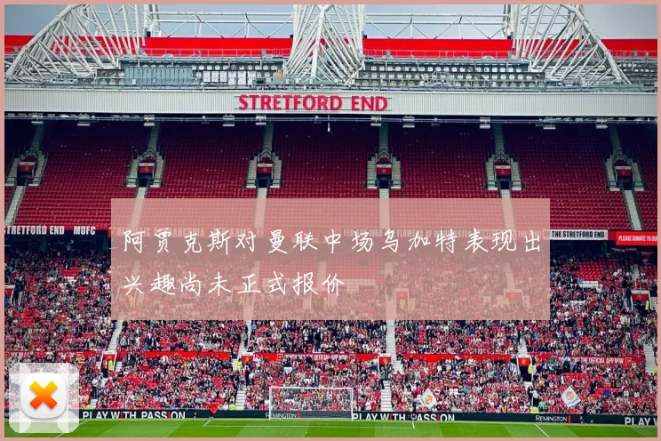 阿贾克斯对曼联中场乌加特表现出兴趣尚未正式报价