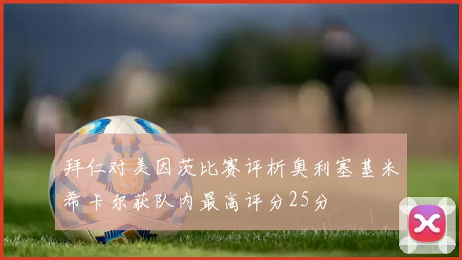 拜仁对美因茨比赛评析奥利塞基米希卡尔获队内最高评分25分