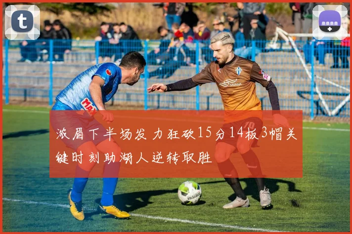 浓眉下半场发力狂砍15分14板3帽关键时刻助湖人逆转取胜