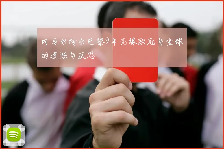 内马尔转会巴黎9年无缘欧冠与金球的遗憾与反思