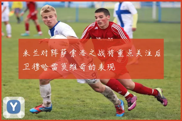 米兰对阵萨索洛之战将重点关注后卫穆哈雷莫维奇的表现