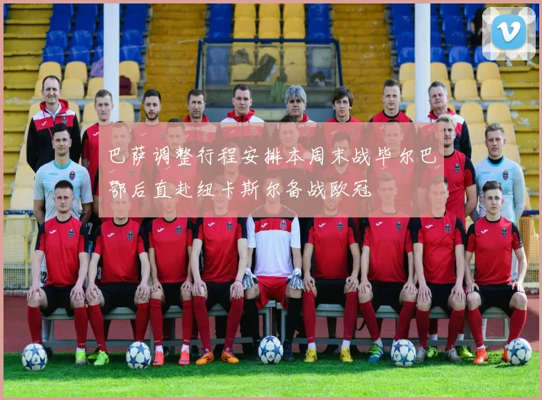 巴萨调整行程安排本周末战毕尔巴鄂后直赴纽卡斯尔备战欧冠