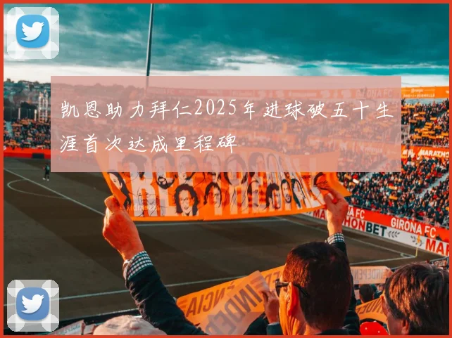 凯恩助力拜仁2025年进球破五十生涯首次达成里程碑