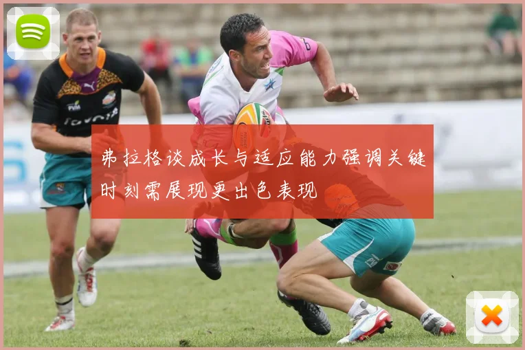 弗拉格谈成长与适应能力强调关键时刻需展现更出色表现