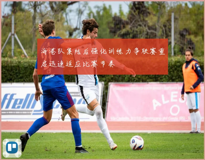 海港队集结后强化训练力争联赛重启迅速适应比赛节奏