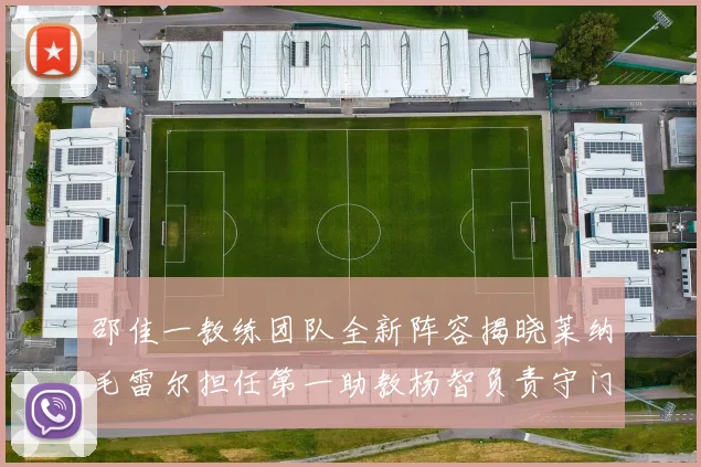 邵佳一教练团队全新阵容揭晓莱纳毛雷尔担任第一助教杨智负责守门员训练