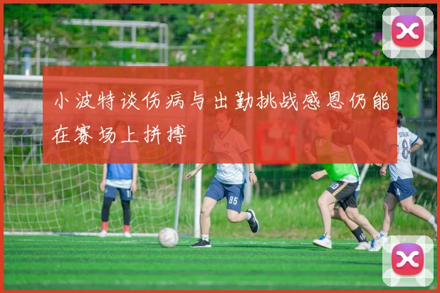 小波特谈伤病与出勤挑战感恩仍能在赛场上拼搏