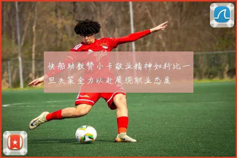 快船助教赞小卡敬业精神如科比一旦决策全力以赴展现职业态度