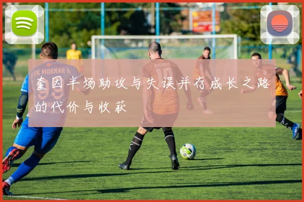 奎因半场助攻与失误并存成长之路的代价与收获