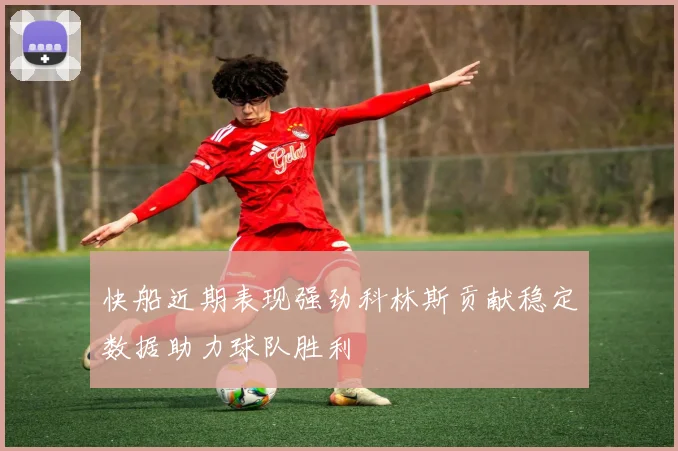 快船近期表现强劲科林斯贡献稳定数据助力球队胜利