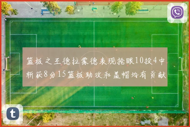 篮板之王德拉蒙德表现抢眼10投4中斩获8分15篮板助攻和盖帽均有贡献