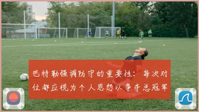 巴特勒强调防守的重要性：每次对位都应视为个人恩怨以争夺总冠军