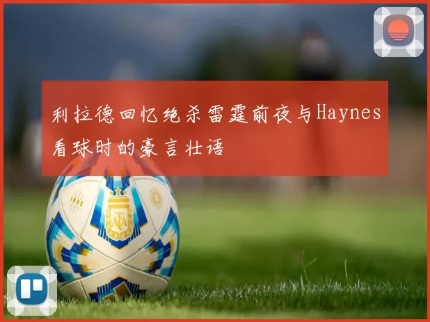 利拉德回忆绝杀雷霆前夜与Haynes看球时的豪言壮语