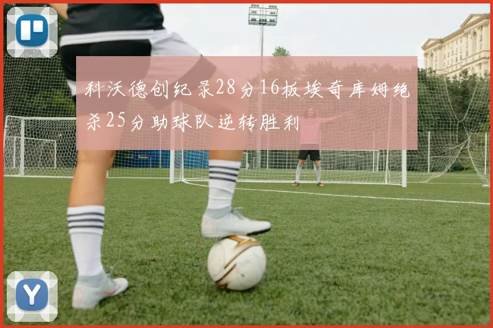 科沃德创纪录28分16板埃奇库姆绝杀25分助球队逆转胜利