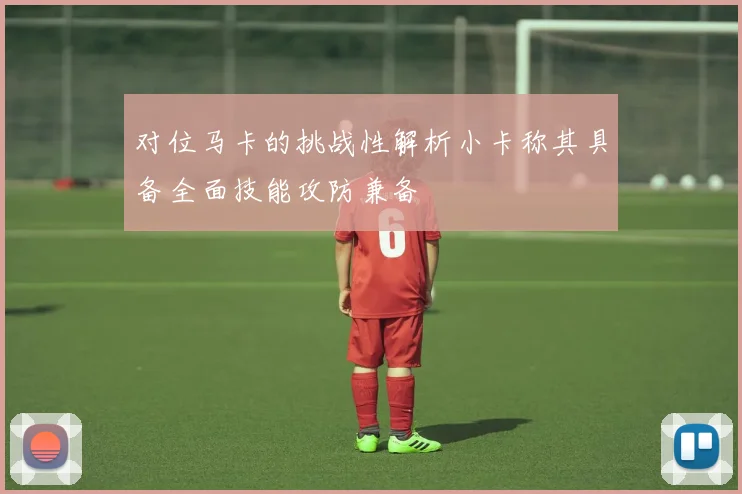 对位马卡的挑战性解析小卡称其具备全面技能攻防兼备