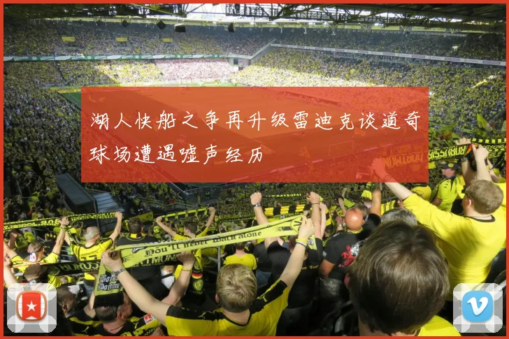 湖人快船之争再升级雷迪克谈道奇球场遭遇嘘声经历