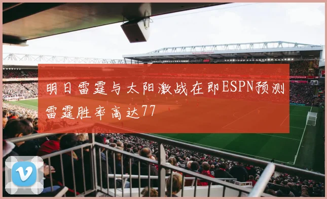 明日雷霆与太阳激战在即ESPN预测雷霆胜率高达77