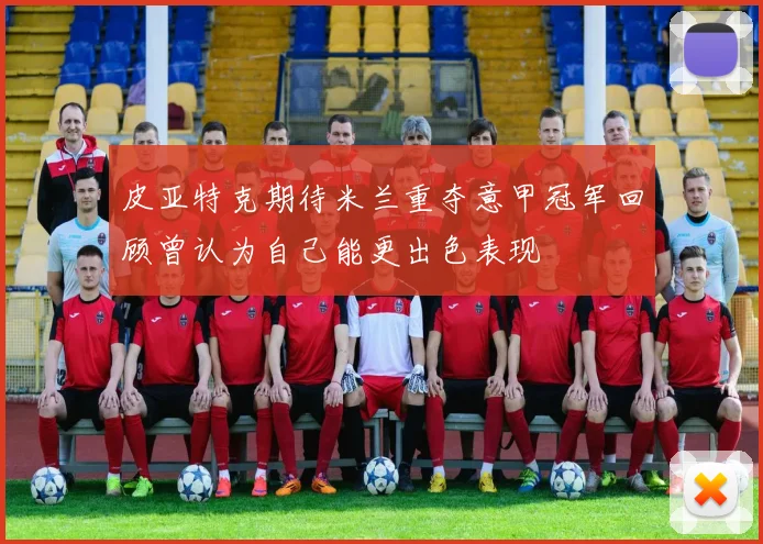 皮亚特克期待米兰重夺意甲冠军回顾曾认为自己能更出色表现