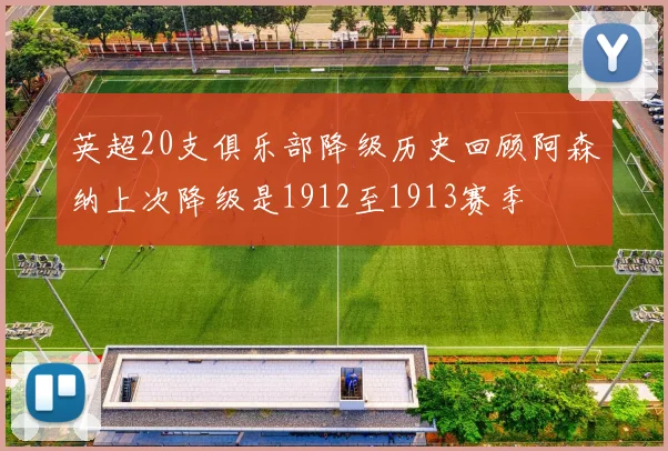 英超20支俱乐部降级历史回顾阿森纳上次降级是1912至1913赛季