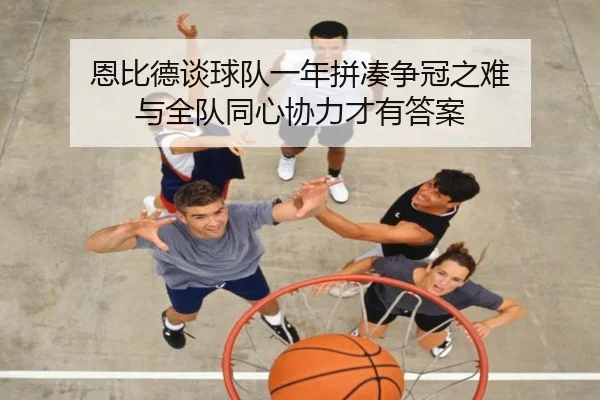 恩比德谈球队一年拼凑争冠之难 与全队同心协力才有答案 | jinnianhui