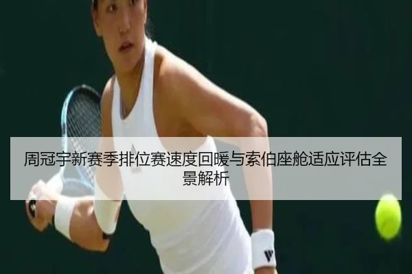 周冠宇新赛季排位赛速度回暖与索伯座舱适应评估全景解析 | jinnianhui